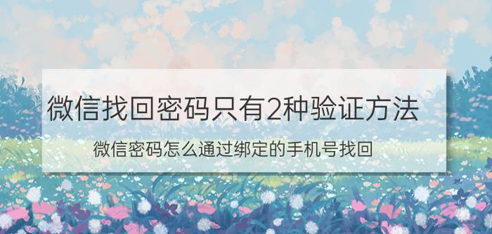 微信找回密码只有2种验证方法 微信密码怎么通过绑定的手机号找回？